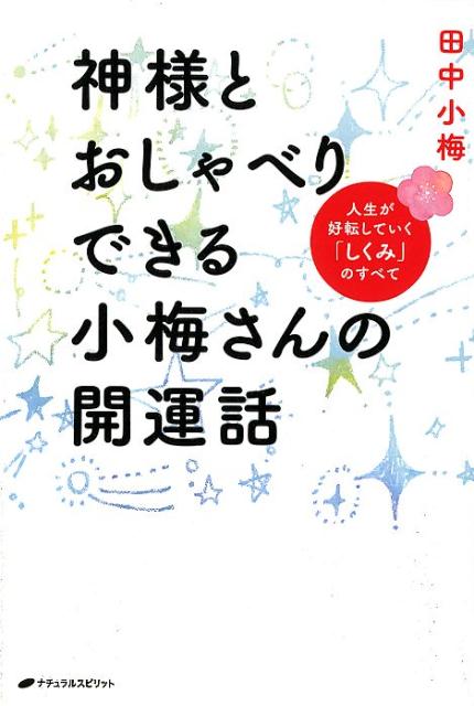 神様とおしゃべりできる小梅さんの開運話 人生が好転していく「しくみ」のすべて [ 田中小梅 ]のサムネイル