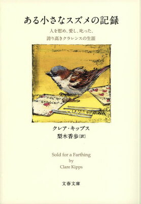 ある小さなスズメの記録 人を慰め 愛し 叱った 誇り高きクラレンスの生涯 （文春文庫） クレア キップス