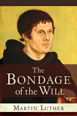 The Bondage of the Will BONDAGE OF THE WILL [ Martin Luther ]