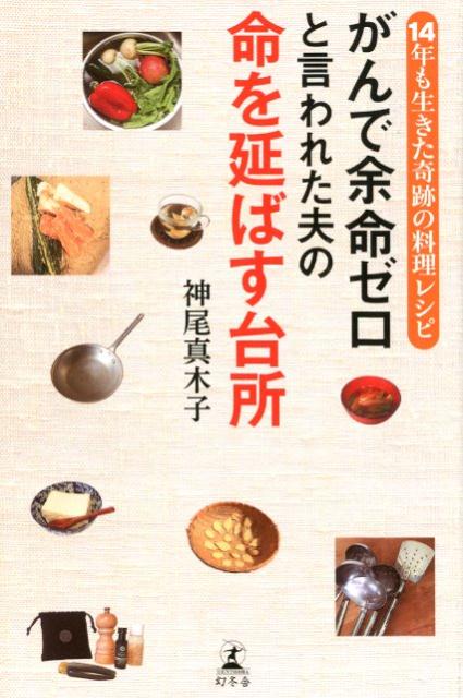 がんで余命ゼロと言われた夫の命を延ばす台所 14年も生きた奇跡の料理レシピ 