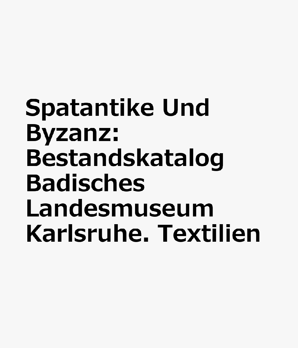 Spatantike Und Byzanz: Bestandskatalog Badisches Landesmuseum Karlsruhe. Textilien GER-SPATANTIKE UND BYZANZ （Romisch Germanisches Zentralmuseum / Byzanz Zwischen Orient） 