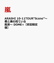 ARASHI 10-11TOUR“Scene”～君と僕の見ている風景～ DOME+【初回限定盤】 [ 嵐 ]