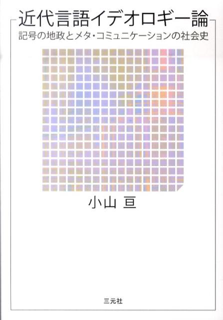 近代言語イデオロギー論 記号の地政とメタ・コミュニケーションの社会史 [ 小山亘 ]