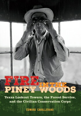 Fire in the Piney Woods: Texas Lookout Towers, the Forest Service, and the Civilian Conservation Cor FIRE IN THE PINEY WOODS （Texas Experience, Books Made Possible by Sarah '84 and Mark） [ Edward Cavallerano ]