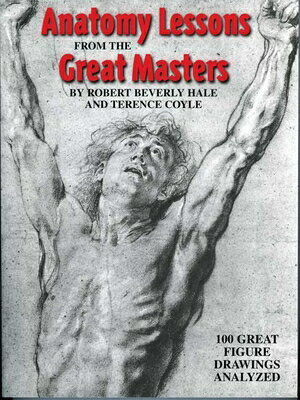 Anatomy Lessons from the Great Masters: 100 Great Figure Drawings Analyzed ANATOMY LESSONS FROM THE GRT M Robert Beverly Hale