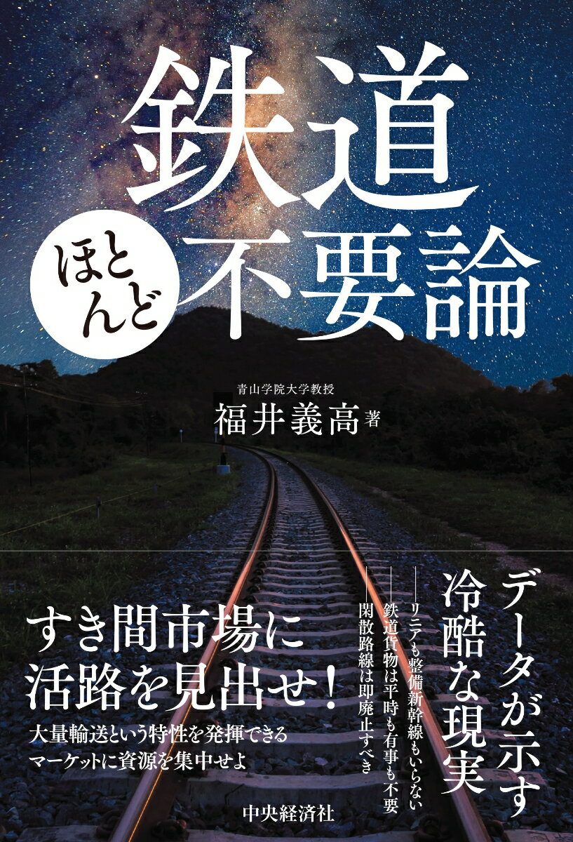 データが示す冷酷な現実。-リニアも整備新幹線もいらない、-鉄道貨物は平時も有事も不要、-閑散路線は即廃止すべき、すき間市場に活路を見出せ！大量輸送という特性を発揮できるマーケットに資源を集中せよ。