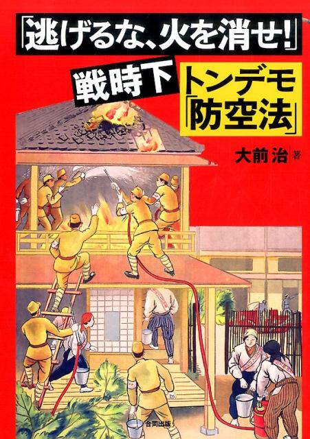 「逃げるな、火を消せ！」戦時下トンデモ「防空法」