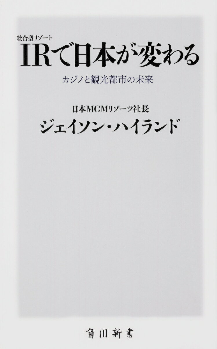 IR〈統合型リゾート〉で日本が変わる カジノと観光都市の未来 （角川新書） [ ジェイソン・ハイランド ]