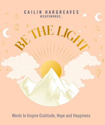 Be the Light: Words to Inspire Gratitude, Hope and Happiness BE THE LIGHT [ Cailin Hargreaves ]