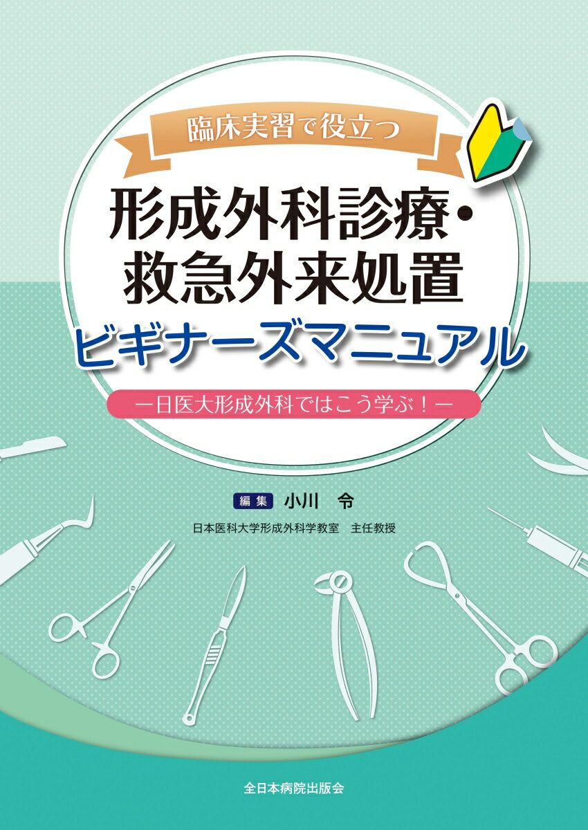 臨床実習で役立つ形成外科診療・救急外来処置ビギナーズマニュアル 日医大形成外科ではこう学ぶ！ [ 小川 令 ]