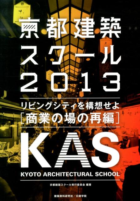 京都建築スクール（2013） リビングシティを構想せよ 商業の場の再編 [ 京都建築スクール実行委員会 ]