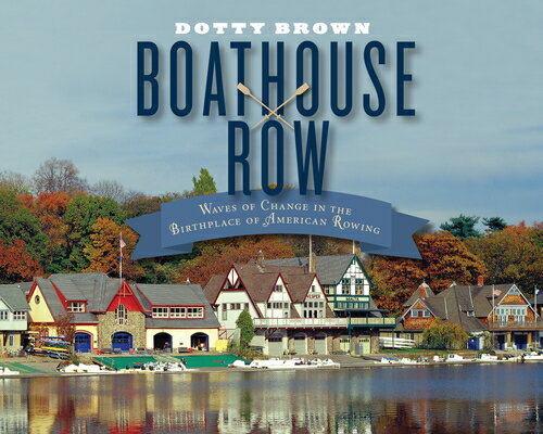 Boathouse Row: Waves of Change in the Birthplace of American Rowing BOATHOUSE ROW [ Dotty Brown ]