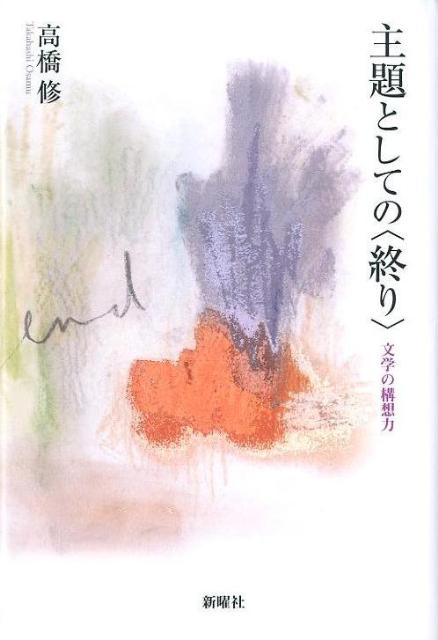 主題としての〈終り〉 文学の構想力 [ 高橋修（日本近代文学） ]