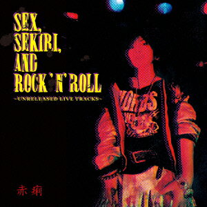SEX,SEKIRI,AND ROCK`N'ROLL～UNRELEASED LIVE TRACKS～ [ 赤痢 ]