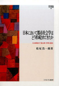 日本において都市社会学はどう形成されてきたか 社会調査史で読み解く学問の誕生 （Minerva社会学叢書） [ 松尾浩一郎 ]