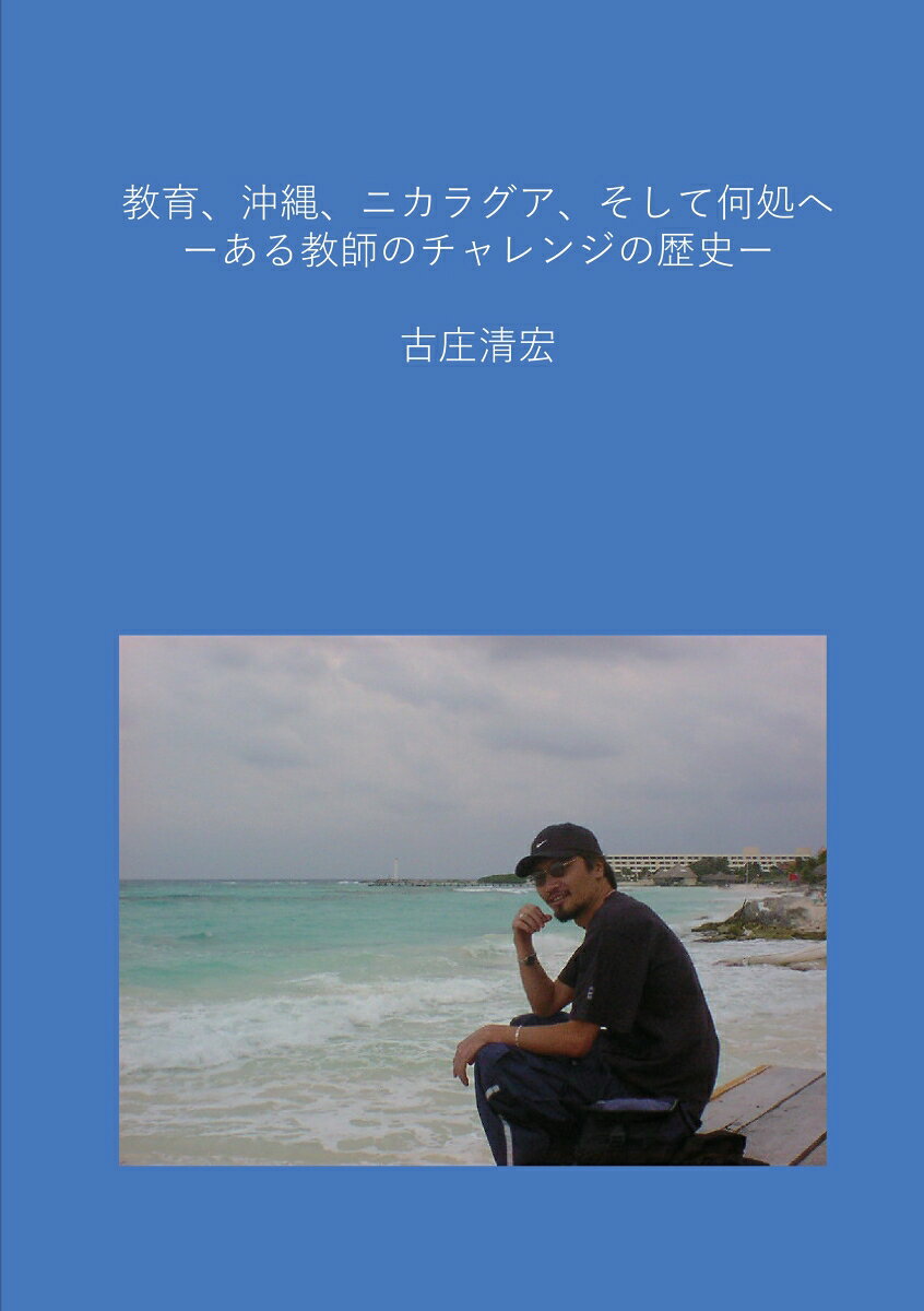 【POD】教育、沖縄、ニカラグア、そして何処へ ーある教師のチャレンジの歴史ー [ 古庄清宏 ]