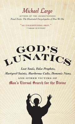 God 039 s Lunatics: Lost Souls, False Prophets, Martyred Saints, Murderous Cults, Demonic Nuns, and Othe GODS LUNATICS Michael Largo