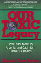 Our Toxic Legacy: How Lead, Mercury, Arsenic, and Cadmium Harm Our Health OUR TO...
