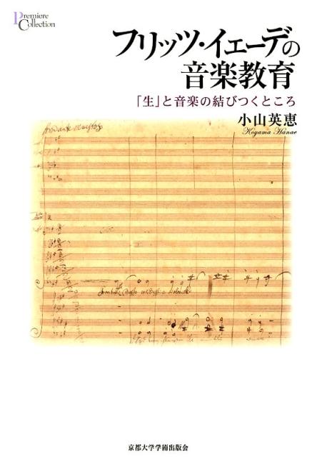 フリッツ・イェーデの音楽教育 「生」と音楽の結びつくところ （プリミエ・コレクション） [ 小山英恵 ]