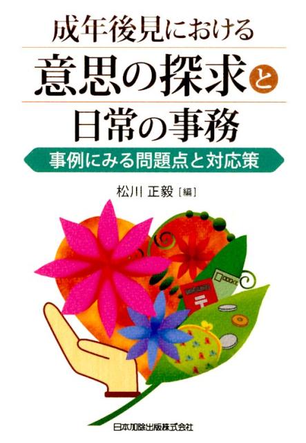 成年後見における意思の探求と日常の事務 事例にみる問題点と対応策 [ 松川正毅 ]