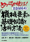 めっちゃ使える！設計目線で見る「機械要素の基礎知識と活用方法」-製品設計の基礎を作り上げ、自由なアイディアを形にするためにー [ 山田 学 ]