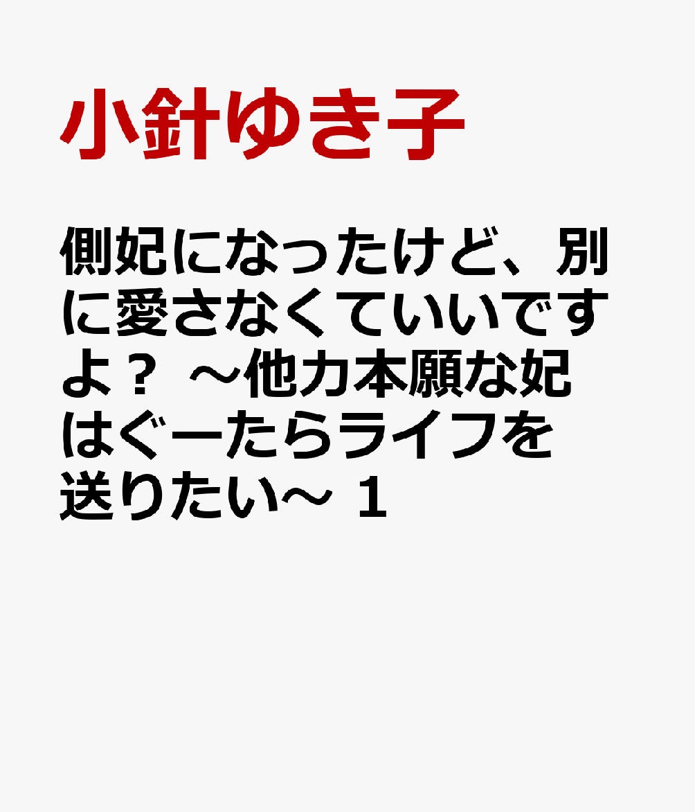 側妃になったけど、別に愛さなくていいですよ？　〜他力本願な妃はぐーたらライフを送りたい〜　1
