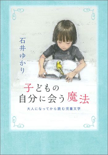 子どもの自分に会う魔法 大人になってから読む児童文学 大人になってから読む児童文学 （Moe　books） [ 石井ゆかり ]