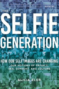 The Selfie Generation: Exploring Our Notions of Privacy, Sex, Consent, and Culture SELFIE GENERATION [ Alicia Eler ]