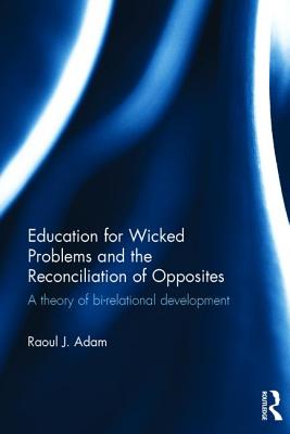 Education for Wicked Problems and the Reconciliation of Opposites: A Theory of Bi-Relational Develop EDUCATION FOR WICKED PROBLEMS [ Raoul J. Adam ]