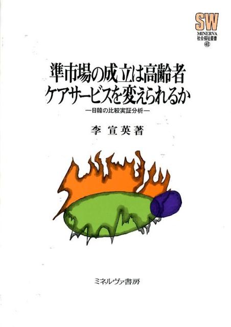 準市場の成立は高齢者ケアサービスを変えられるか 日韓の比較実証分析 （Minerva社会福祉叢書） [ 李宣英 ]