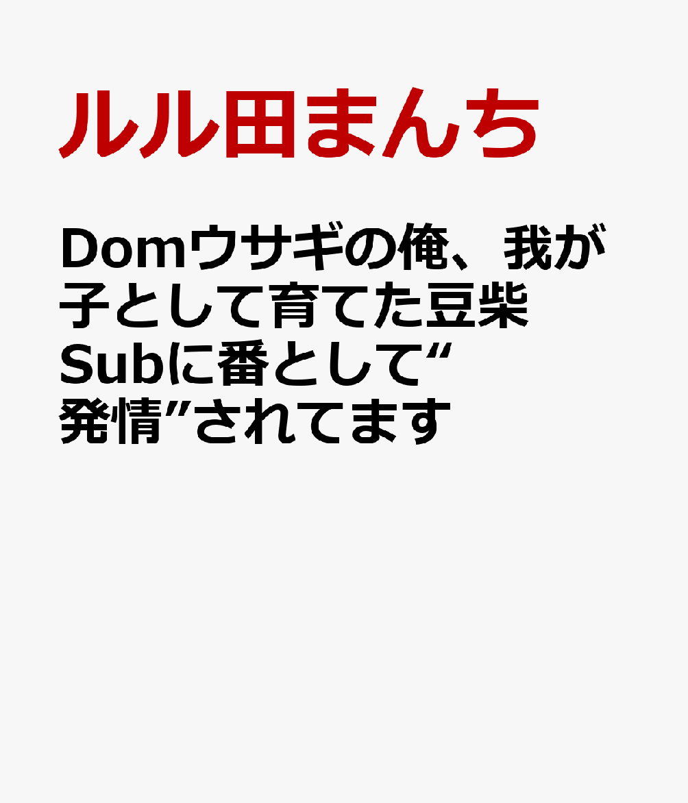 Domウサギの俺、我が子として育てた豆柴Subに番として“発情”されてます