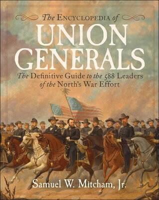Encyclopedia of Union Generals: The Definitive Guide to the 588 Leaders of the North's War Effort ENCY OF UNION GENERALS [ Samuel W. Mitcham ]