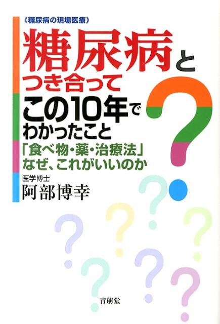 糖尿病とつき合ってこの10年でわかったこと 「食べ物・薬・治療法」なぜ、これがいいのか [ 阿部博幸 ]