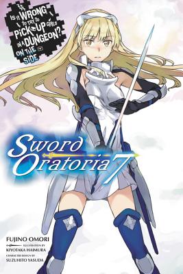 Is It Wrong to Try to Pick Up Girls in a Dungeon? on the Side: Sword Oratoria, Vol. 7 (Light Novel): IS IT WRONG TO TRY TO PICK UP （Is It Wrong to Try to Pick Up Girls in a Dungeon? on the Side: Sword Oratoria） [ Fujino Omori ]