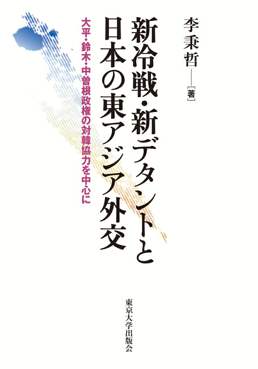 新冷戦・新デタントと日本の東アジア外交 大平・鈴木・中曽根政権の対韓協力を中心に [ 李　秉哲 ]