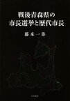 戦後青森県の市長選挙と歴代市長 [ 藤本一美 ]