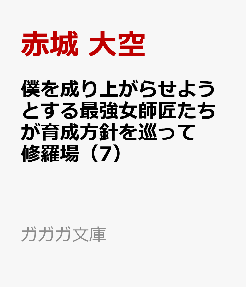僕を成り上がらせようとする最強女師匠たちが育成方針を巡って修羅場（7） （ガガガ文庫） [ 赤城 大空 ]...