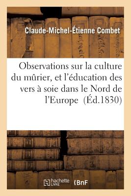 Observations Sur La Culture Du Murier, Et L'Education Des Vers a Soie Dans Le Nord de L'Europe FRE-OBSERVATIONS SUR LA CULTUR （Sciences） [ Combet ]