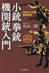 新装解説版　小銃　拳銃　機関銃入門 日本の小火器徹底研究 [ 佐山二郎 ]