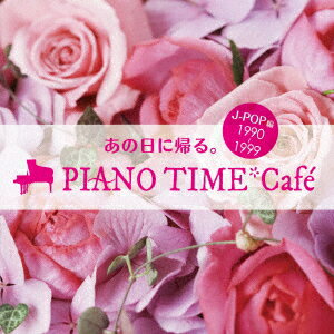 あの日に帰る。 PIANO TIME*Cafe J-POP編 ＜1990～1999＞ [ (V.A.) ]