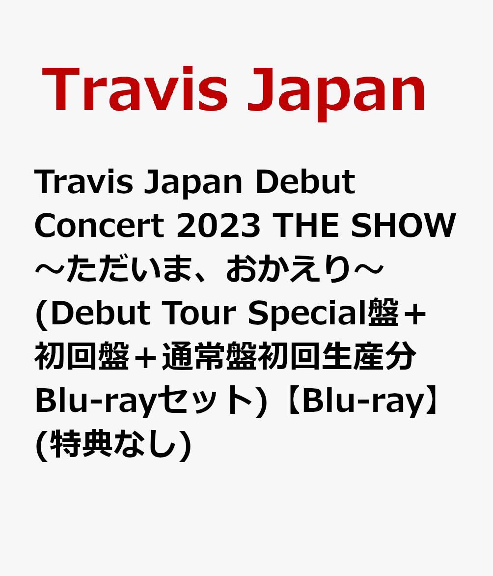Travis Japan Debut Concert 2023 THE SHOW〜ただいま、おかえり〜(Debut Tour Special盤＋初回盤＋通常盤初回生産分 Blu-rayセット)【Blu-ray】(特典なし)