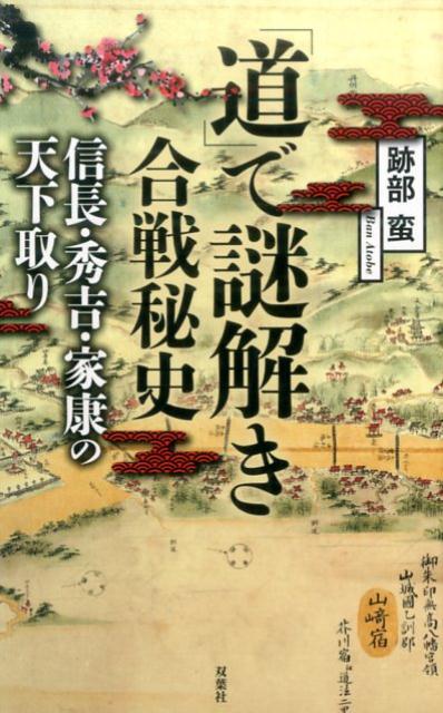 「道」で謎解き合戦秘史　信長・秀吉・家康の天下取り