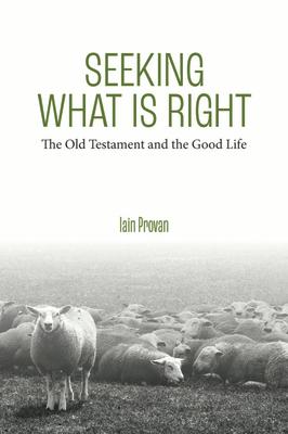 Seeking What Is Right: The Old Testament and the Good Life SEEKING WHAT IS RIGHT [ Iain Provan ]