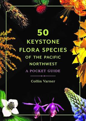 50 Keystone Flora Species of the Pacific Northwest: A Pocket Guide 50 KEYSTONE FLORA SPECIES OF T [ Collin Varner ]