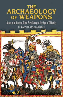 The Archaeology of Weapons: Arms and Armour from Prehistory to the Age of Chivalry ARCHAEOLOGY OF WEAPONS （Dover Military History, Weapons, Armor） [ R. Ewart Oakeshott ]