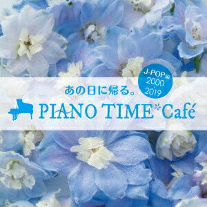 あの日に帰る。 PIANO TIME*Cafe J-POP編 ＜2000〜2019＞