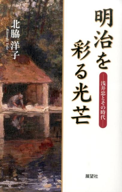 激動の明治時代、独特の暖かいまなざしで、日本の近代を描き続けた画家浅井忠の生涯。