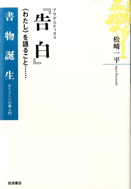 アウグスティヌス『告白』 〈わたし〉を語ること… （書物誕生　あたらしい古典入門） [ 松崎一平 ]