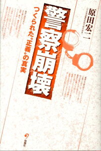 警察崩壊 つくられた“正義”の真実 [ 原田宏二 ]