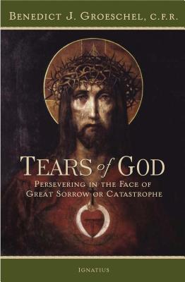Tears of God: Persevering in the Face of Great Sorrow or Catastrophe TEARS OF GOD [ Benedict C. F. R. Groeschel ]